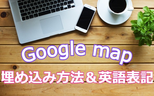 【WordPress】Googleマップ 埋め込み方法＆英語表記