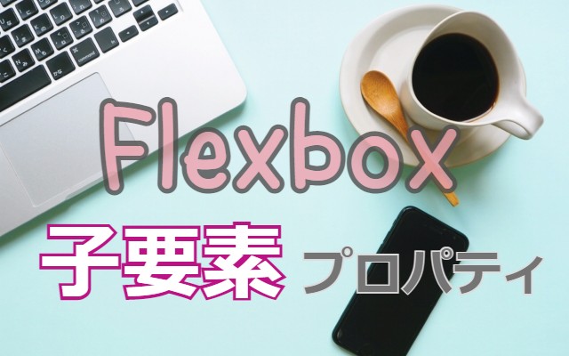 Flexboxレイアウト調整（子要素に指定できるプロパティ）