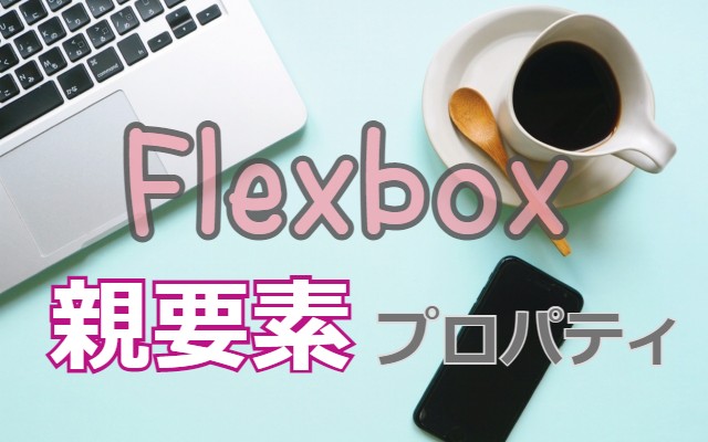 Flexboxレイアウト調整（親要素に指定できるプロパティ）